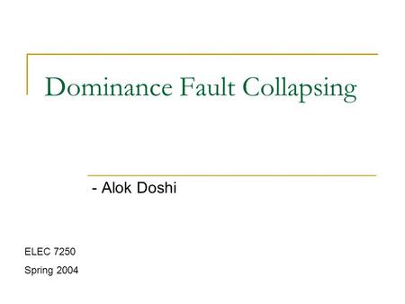 Dominance Fault Collapsing - Alok Doshi ELEC 7250 Spring 2004.