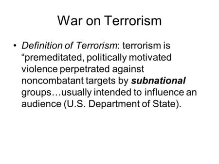 War on Terrorism Definition of Terrorism: terrorism is “premeditated, politically motivated violence perpetrated against noncombatant targets by subnational.