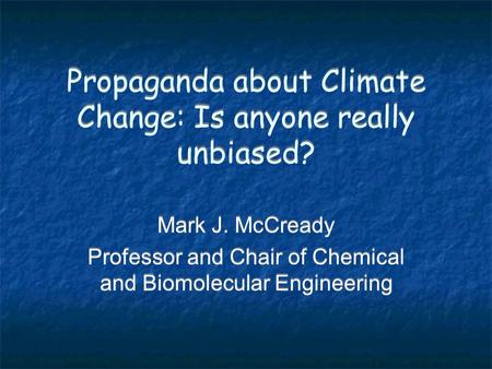 Propaganda about Climate Change: Is anyone really unbiased? Mark J. McCready Professor and Chair of Chemical and Biomolecular Engineering Mark J. McCready.