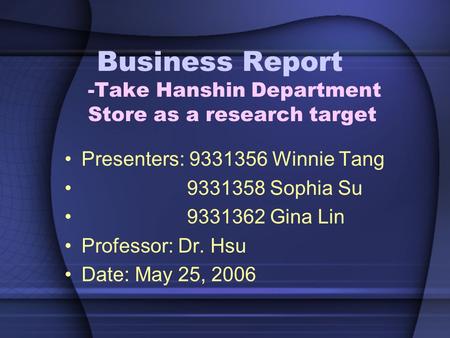 Business Report -Take Hanshin Department Store as a research target Presenters: 9331356 Winnie Tang 9331358 Sophia Su 9331362 Gina Lin Professor: Dr. Hsu.