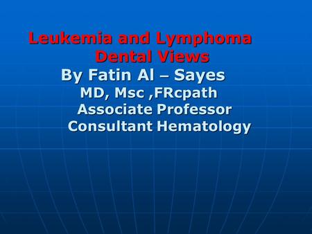 Leukemia and Lymphoma Dental Views By Fatin Al – Sayes MD, Msc,FRcpath Associate Professor Consultant Hematology Leukemia and Lymphoma Dental Views By.
