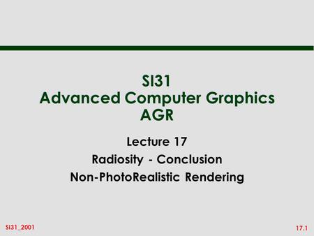 17.1 Si31_2001 SI31 Advanced Computer Graphics AGR Lecture 17 Radiosity - Conclusion Non-PhotoRealistic Rendering.