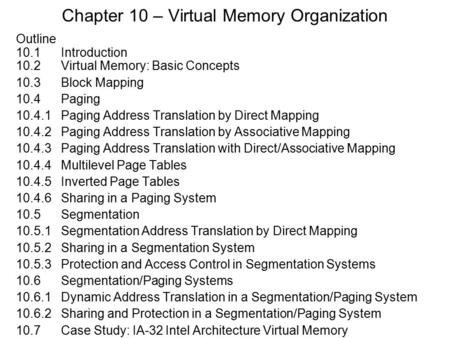 Chapter 10 – Virtual Memory Organization Outline 10.1 Introduction 10.2Virtual Memory: Basic Concepts 10.3Block Mapping 10.4Paging 10.4.1Paging Address.