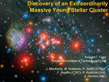 Discovery of an Extraordinarily Massive Young Stellar Cluster Donald F. Figer Rochester Institute of Technology/STScI J. MacKenty, M. Robberto, K. Smith.