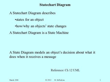 March 200692.3913 R. McFadyen1 Statechart Diagram A Statechart Diagram describes states for an object how/why an objects’ state changes A Statechart Diagram.