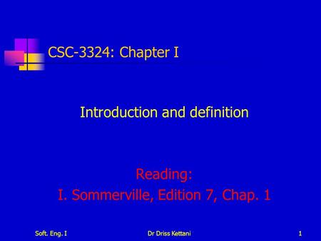 Soft. Eng. IDr Driss Kettani1 CSC-3324: Chapter I Introduction and definition Reading: I. Sommerville, Edition 7, Chap. 1.