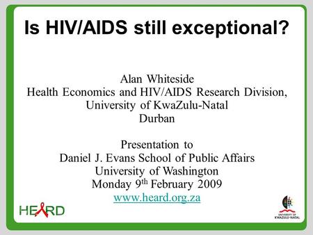 Is HIV/AIDS still exceptional? Alan Whiteside Health Economics and HIV/AIDS Research Division, University of KwaZulu-Natal Durban Presentation to Daniel.