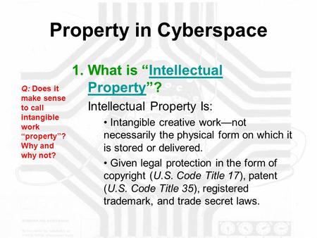 Property in Cyberspace 1.What is “Intellectual Property”?Intellectual Property Intellectual Property Is: Intangible creative work—not necessarily the physical.
