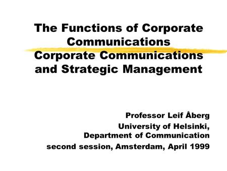 The Functions of Corporate Communications Corporate Communications and Strategic Management Professor Leif Åberg University of Helsinki, Department of.