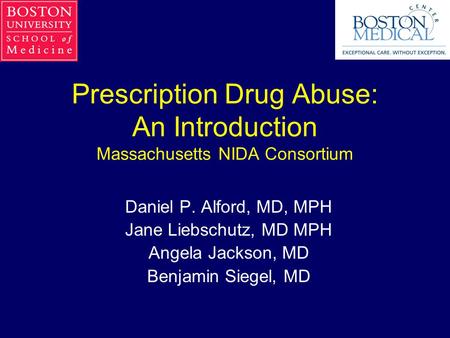 Prescription Drug Abuse: An Introduction Massachusetts NIDA Consortium Daniel P. Alford, MD, MPH Jane Liebschutz, MD MPH Angela Jackson, MD Benjamin Siegel,