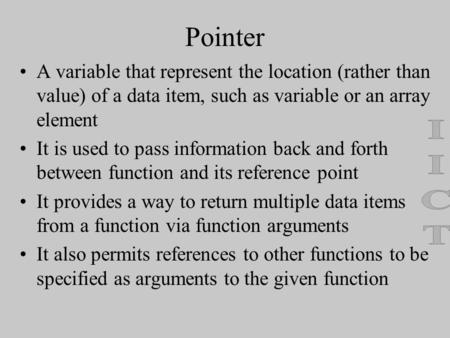 Pointer A variable that represent the location (rather than value) of a data item, such as variable or an array element It is used to pass information.