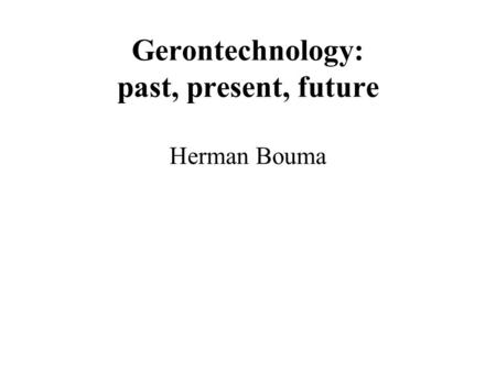 Gerontechnology: past, present, future Herman Bouma.