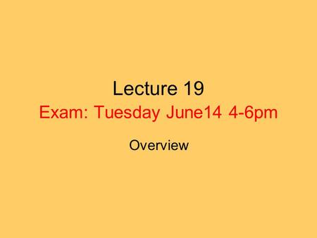 Lecture 19 Exam: Tuesday June14 4-6pm Overview. Disclaimer The following is a only study guide. You need to know all the material treated in class.