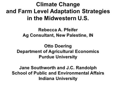 Climate Change and Farm Level Adaptation Strategies in the Midwestern U.S. Rebecca A. Pfeifer Ag Consultant, New Palestine, IN Otto Doering Department.