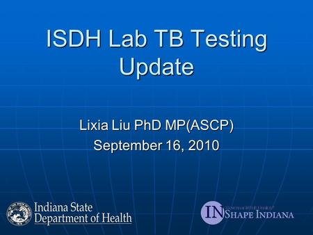 ISDH Lab TB Testing Update Lixia Liu PhD MP(ASCP) September 16, 2010.