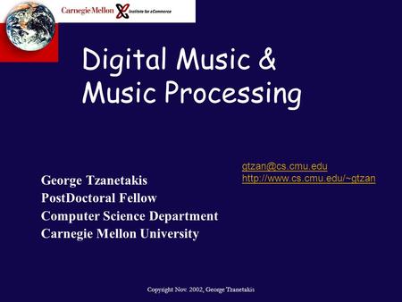Copyright Nov. 2002, George Tzanetakis Digital Music & Music Processing George Tzanetakis PostDoctoral Fellow Computer Science Department Carnegie Mellon.