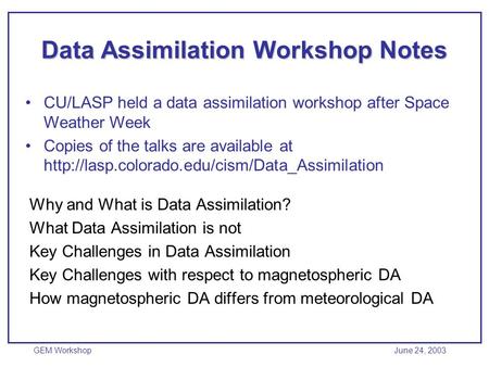 GEM Workshop June 24, 2003 Data Assimilation Workshop Notes Why and What is Data Assimilation? What Data Assimilation is not Key Challenges in Data Assimilation.