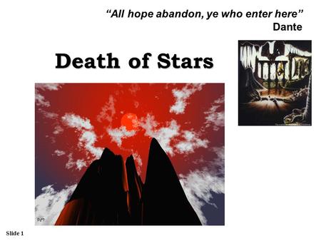 Slide 1 Death of Stars “All hope abandon, ye who enter here” Dante.