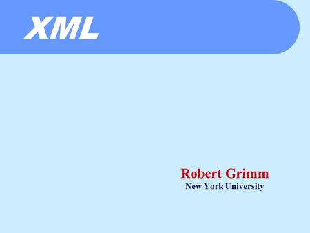 XML Robert Grimm New York University. The Whirlwind So Far  HTTP  Persistent connections  (Style sheets)  Fast servers  Event driven architectures.