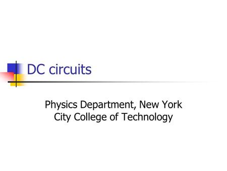 DC circuits Physics Department, New York City College of Technology.