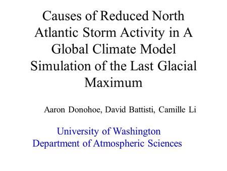 Causes of Reduced North Atlantic Storm Activity in A Global Climate Model Simulation of the Last Glacial Maximum Aaron Donohoe, David Battisti, Camille.