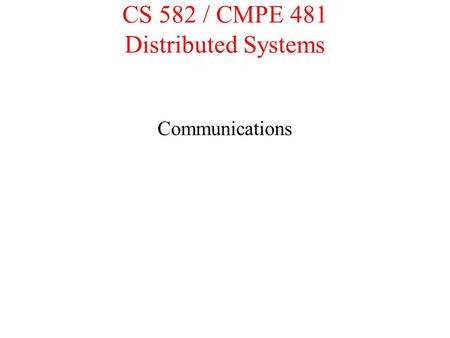 CS 582 / CMPE 481 Distributed Systems Communications.