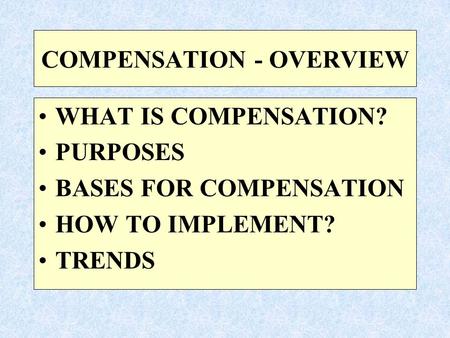 COMPENSATION - OVERVIEW WHAT IS COMPENSATION? PURPOSES BASES FOR COMPENSATION HOW TO IMPLEMENT? TRENDS.