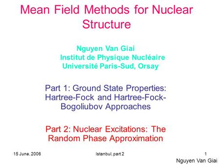 15 June, 2006Istanbul, part 21 Mean Field Methods for Nuclear Structure Part 1: Ground State Properties: Hartree-Fock and Hartree-Fock- Bogoliubov Approaches.