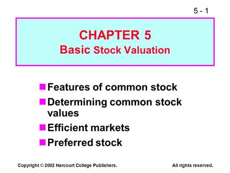 5 - 1 Copyright © 2002 Harcourt College Publishers.All rights reserved. CHAPTER 5 Basic Stock Valuation Features of common stock Determining common stock.