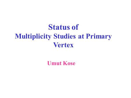 Status of Multiplicity Studies at Primary Vertex Umut Kose.