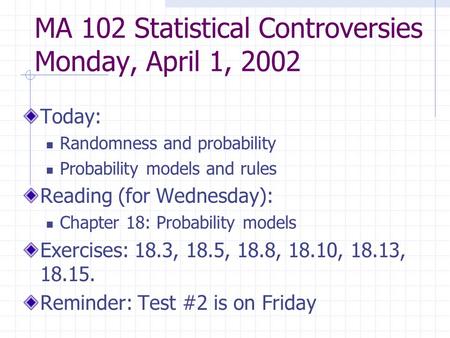 MA 102 Statistical Controversies Monday, April 1, 2002 Today: Randomness and probability Probability models and rules Reading (for Wednesday): Chapter.