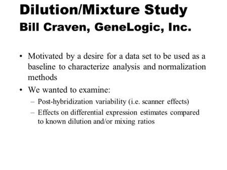 Dilution/Mixture Study Bill Craven, GeneLogic, Inc. Motivated by a desire for a data set to be used as a baseline to characterize analysis and normalization.