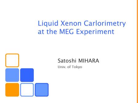 Liquid Xenon Carlorimetry at the MEG Experiment Satoshi MIHARA Univ. of Tokyo.