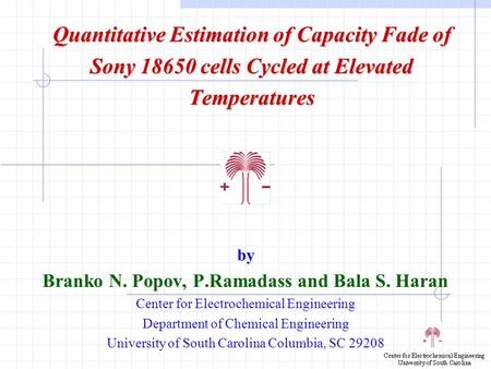 Quantitative Estimation of Capacity Fade of Sony 18650 cells Cycled at Elevated Temperatures by Branko N. Popov, P.Ramadass and Bala S. Haran Center for.
