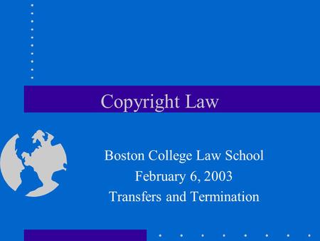 Copyright Law Boston College Law School February 6, 2003 Transfers and Termination.