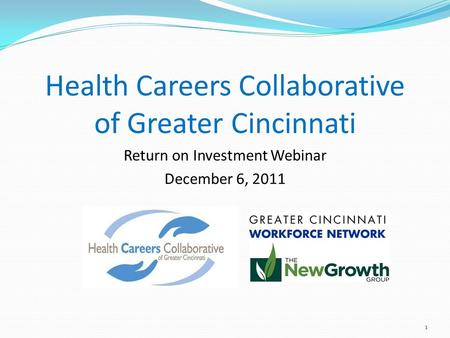1 Health Careers Collaborative of Greater Cincinnati Return on Investment Webinar December 6, 2011.