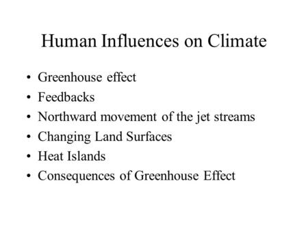Human Influences on Climate Greenhouse effect Feedbacks Northward movement of the jet streams Changing Land Surfaces Heat Islands Consequences of Greenhouse.