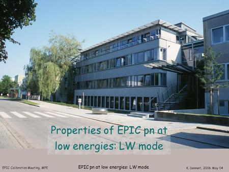 EPIC Calibration Meeting, MPE K. Dennerl, 2006 May 04 EPIC pn at low energies: LW mode Properties of EPIC pn at low energies: LW mode.
