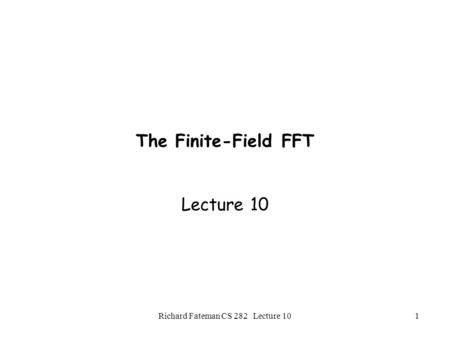 Richard Fateman CS 282 Lecture 101 The Finite-Field FFT Lecture 10.
