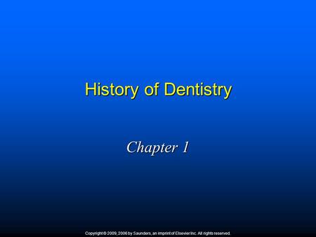 History of Dentistry Chapter 1 Copyright © 2009, 2006 by Saunders, an imprint of Elsevier Inc. All rights reserved.