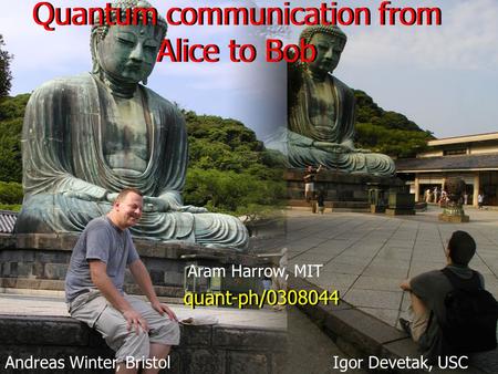 Quantum communication from Alice to Bob Andreas Winter, Bristol quant-ph/0308044 Aram Harrow, MIT Igor Devetak, USC.