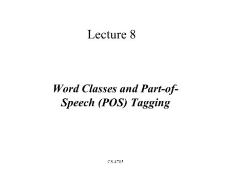 CS 4705 Lecture 8 Word Classes and Part-of- Speech (POS) Tagging.