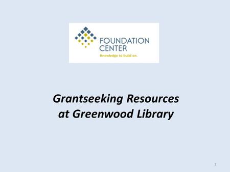 Grantseeking Resources at Greenwood Library 1. Cooperating Collections Provide free public access to the Foundation Center’s print core collection and.