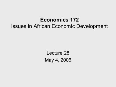 Economics 172 Issues in African Economic Development Lecture 28 May 4, 2006.