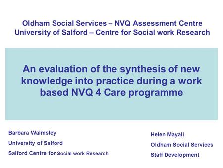 Oldham Social Services – NVQ Assessment Centre University of Salford – Centre for Social work Research An evaluation of the synthesis of new knowledge.