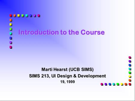Introduction to the Course Marti Hearst (UCB SIMS) SIMS 213, UI Design & Development 19, 1999.