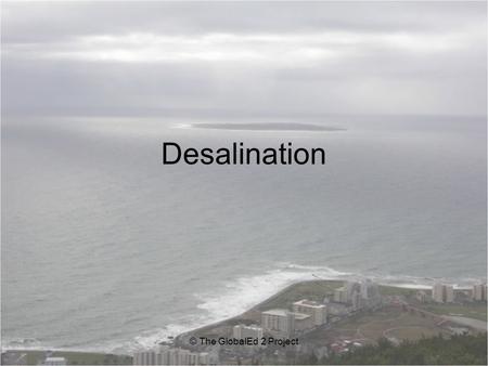 Desalination © The GlobalEd 2 Project. Essential Question: What is desalination? Enduring Understanding: Desalination is the process of removing sodium.