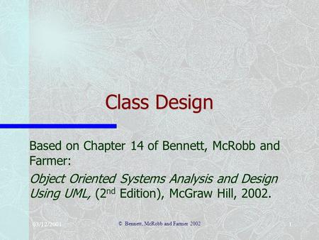 03/12/2001 © Bennett, McRobb and Farmer 2002 1 Class Design Based on Chapter 14 of Bennett, McRobb and Farmer: Object Oriented Systems Analysis and Design.