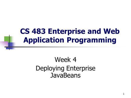 1 CS 483 Enterprise and Web Application Programming Week 4 Deploying Enterprise JavaBeans.