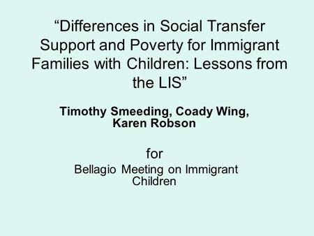 “Differences in Social Transfer Support and Poverty for Immigrant Families with Children: Lessons from the LIS” Timothy Smeeding, Coady Wing, Karen Robson.